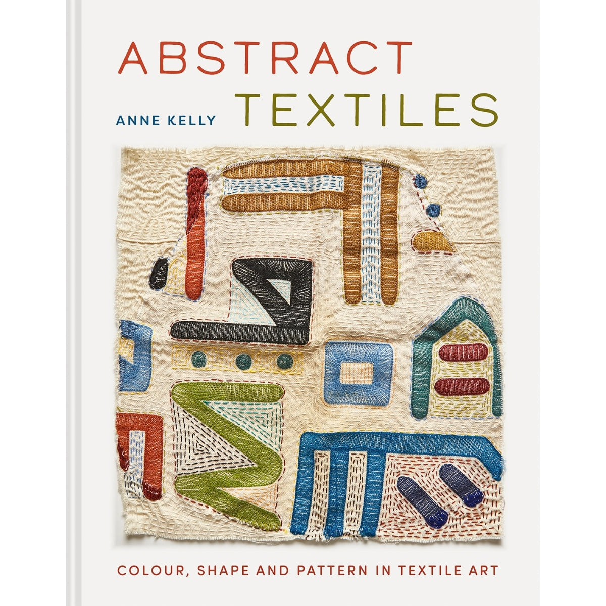 Abstract Textiles: Colour, shape and pattern in textile art - Anne Kelly
