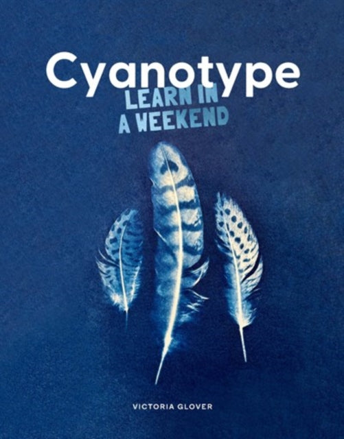 Cyanotype - Learn in a Weekend by Victoria Glover