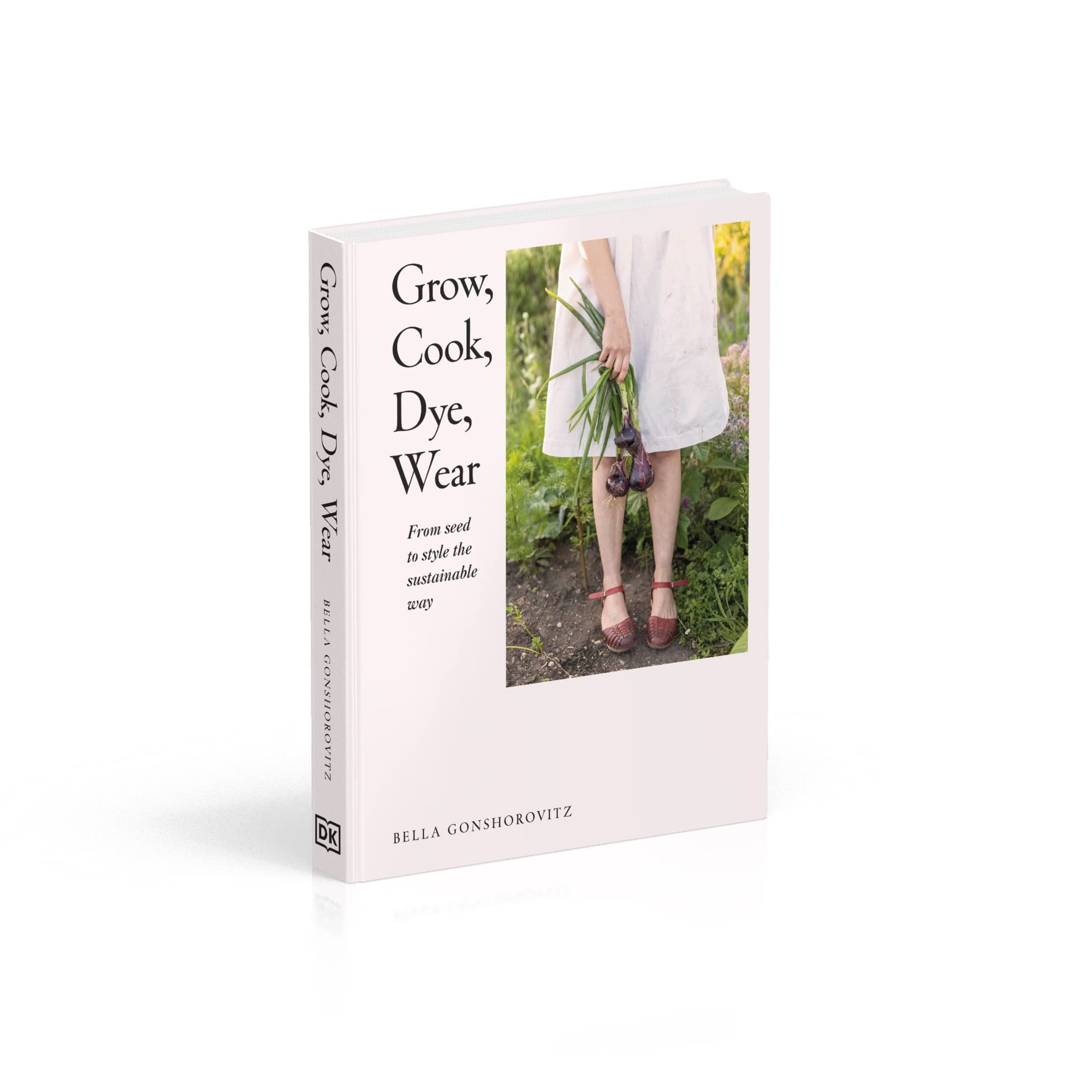 Grow, Cook, Dye, Wear: From seed to style the sustainable way by Bella Gonshorovitz
